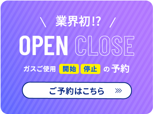 業界初！？ OPEN CLOSE ガスご使用開始停止の予約