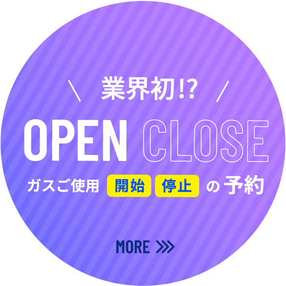 業界初！？ OPEN CLOSE ガスご使用開始停止のご予約